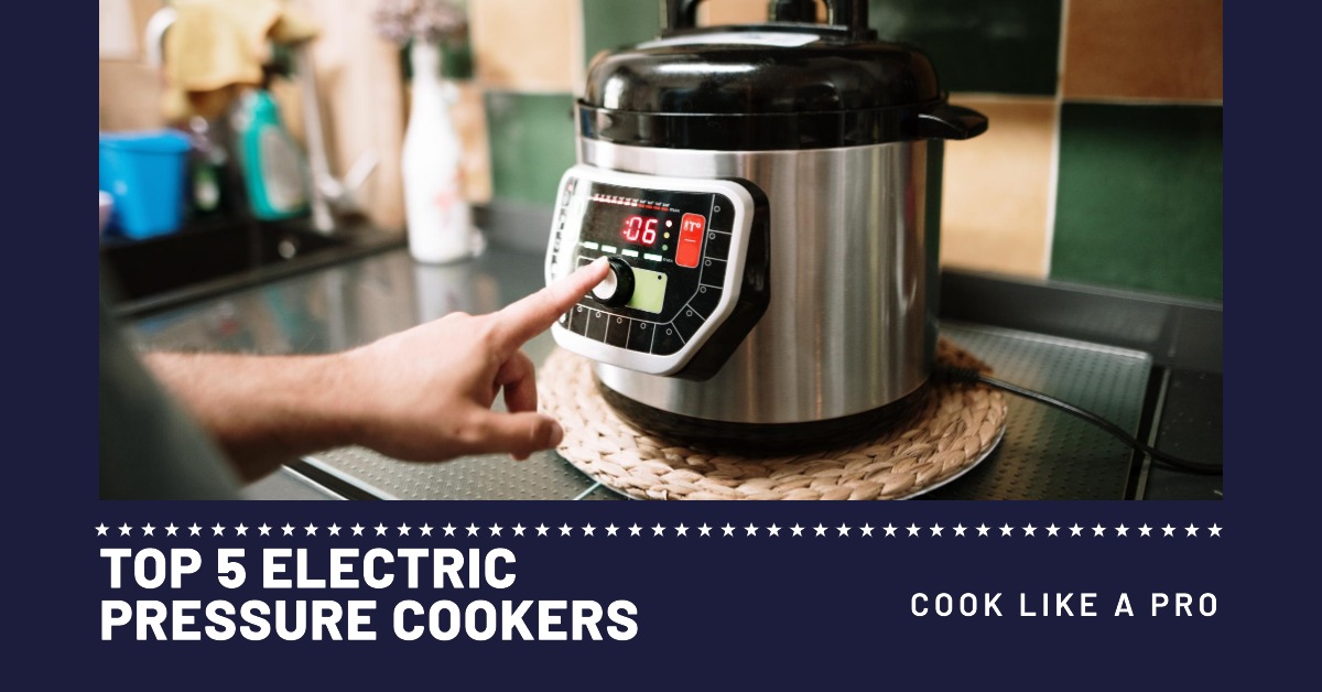 Top 5 Electric Pressure Cookers