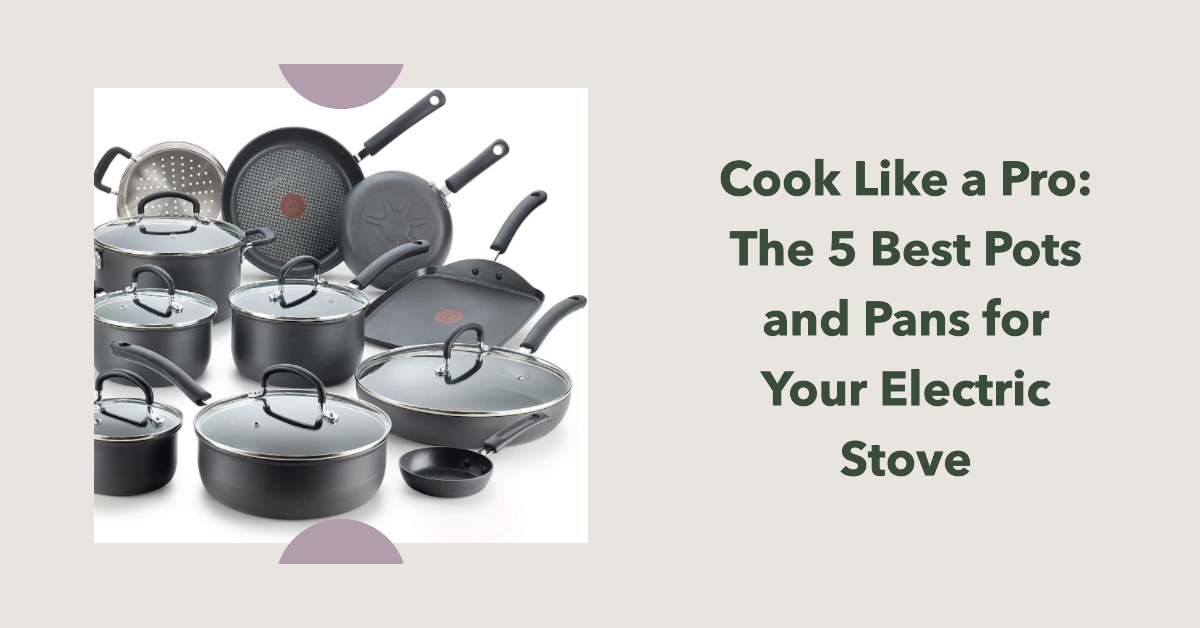5 Best Pots and Pans for Electric Stove